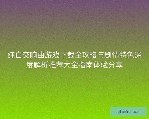 纯白交响曲游戏下载全攻略与剧情特色深度解析推荐大全指南体验分享