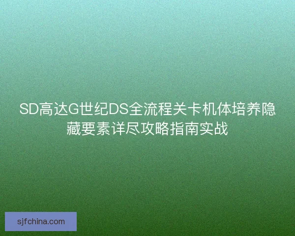 SD高达G世纪DS全流程关卡机体培养隐藏要素详尽攻略指南实战